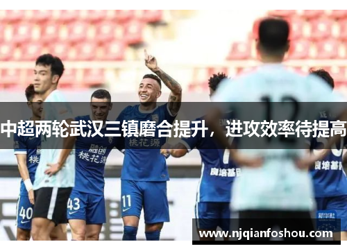 中超两轮武汉三镇磨合提升，进攻效率待提高