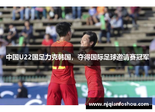 中国U22国足力克韩国，夺得国际足球邀请赛冠军