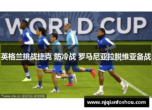 英格兰挑战捷克 防冷战 罗马尼亚拉脱维亚备战