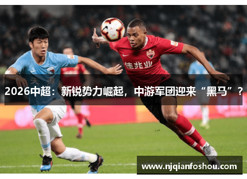 2026中超：新锐势力崛起，中游军团迎来“黑马”？